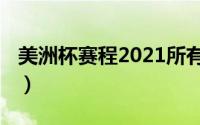 美洲杯赛程2021所有比分（美洲杯赛程2021）