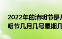 2022年的清明节是几月几日几点 2022年清明节几月几号星期几