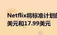 Netflix将标准计划的每月价格提高至13.99美元和17.99美元