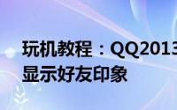 玩机教程：QQ2013迷你资料卡中为什么不显示好友印象