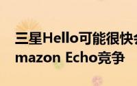 三星Hello可能很快会与Google Home，Amazon Echo竞争