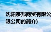 沈阳宗邦商贸有限公司(关于沈阳宗邦商贸有限公司的简介)