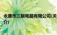 永康市三联电脑有限公司(关于永康市三联电脑有限公司的简介)