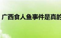 广西食人鱼事件是真的吗（广西食人鱼事件）