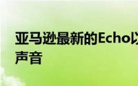 亚马逊最新的Echo以相同的价格提供更好的声音