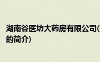 湖南谷医坊大药房有限公司(关于湖南谷医坊大药房有限公司的简介)