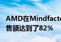 AMD在Mindfactory上取得了巨大的成功销售额达到了82％
