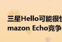 三星Hello可能很快会与Google Home，Amazon Echo竞争