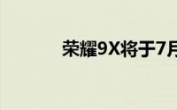 荣耀9X将于7月23日正式发布