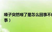 嗓子突然哑了是怎么回事不疼不痒（嗓子突然哑了是怎么回事）