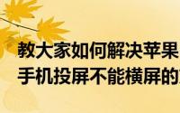 教大家如何解决苹果iPhone11ProMax苹果手机投屏不能横屏的方法