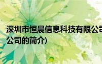 深圳市恒晨信息科技有限公司(关于深圳市恒晨信息科技有限公司的简介)