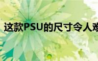 这款PSU的尺寸令人难以置信 它位于主板上