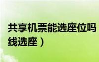 共享机票能选座位吗（共享航班是不是不能在线选座）