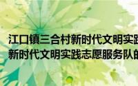 江口镇三合村新时代文明实践志愿服务队(关于江口镇三合村新时代文明实践志愿服务队的简介)