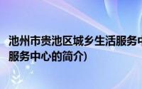 池州市贵池区城乡生活服务中心(关于池州市贵池区城乡生活服务中心的简介)