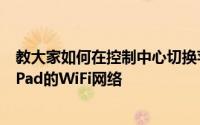 教大家如何在控制中心切换苹果手机iPhone11和平板电脑iPad的WiFi网络