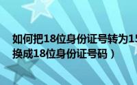 如何把18位身份证号转为15位（如何将15位身份证号码转换成18位身份证号码）