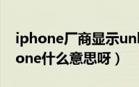 iphone厂商显示unknown（unknowniphone什么意思呀）