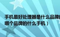 手机最好处理器是什么品牌的手机（你认为最好看的手机是哪个品牌的什么手机）