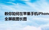 教你如何在苹果手机iPhone11Pro和平板电脑iPad中进行全屏截图长图