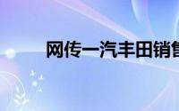 网传一汽丰田销售公司将搬至天津