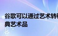 谷歌可以通过艺术转移帮助您将照片转换为经典艺术品