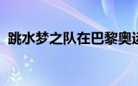 跳水梦之队在巴黎奥运会上顺利取得开门红