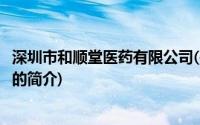 深圳市和顺堂医药有限公司(关于深圳市和顺堂医药有限公司的简介)