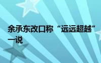 余承东改口称“远远超越”：那四个字被喊烂了并没有罚款一说