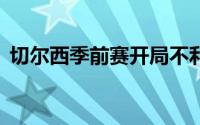 切尔西季前赛开局不利两战1平1负未尝胜绩