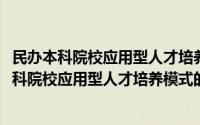 民办本科院校应用型人才培养模式的探索与实践(关于民办本科院校应用型人才培养模式的探索与实践的简介)