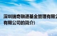 深圳瑞奇融通基金管理有限公司(关于深圳瑞奇融通基金管理有限公司的简介)