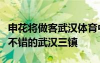 申花将做客武汉体育中心体育场对阵近来表现不错的武汉三镇