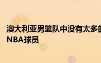 澳大利亚男篮队中没有太多的NBA明星但是这支球队有不少NBA球员