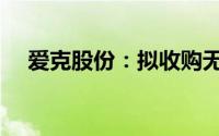 爱克股份：拟收购无锡曙光70.62%股权