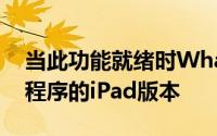 当此功能就绪时WhatsApp还将发布该应用程序的iPad版本