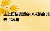 走上巴黎奥运会10米跳台时距离他的第一次奥运之旅已经过去了16年