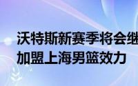 沃特斯新赛季将会继续征战CBA他已经确定加盟上海男篮效力