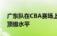 广东队在CBA赛场上的表现一直属于争冠的顶级水平