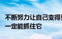 不断努力让自己变得更加强大当机会到来时就一定能抓住它