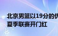 北京男篮以19分的优势大胜了天津队斩获了夏季联赛开门红