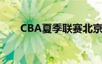 CBA夏季联赛北京100比81大胜天津