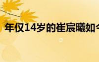 年仅14岁的崔宸曦如今成为了不起的小孩姐