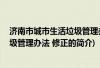 济南市城市生活垃圾管理办法 修正(关于济南市城市生活垃圾管理办法 修正的简介)