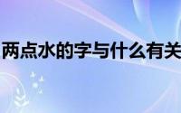 两点水的字与什么有关三点水的字与什么有关