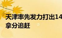 天津率先发力打出14比4的开局青岛内外开花拿分追赶