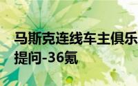 马斯克连线车主俱乐部回答Robotaxi等相关提问-36氪