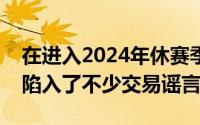 在进入2024年休赛季之后波特兰开拓者也是陷入了不少交易谣言