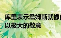 库里表示詹姆斯就像自己的导师他对詹姆斯抱以极大的敬意